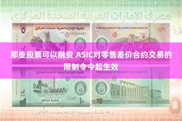 那些股票可以融资 ASIC对零售差价合约交易的限制令今起生效
