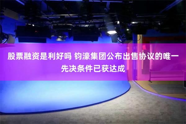 股票融资是利好吗 钧濠集团公布出售协议的唯一先决条件已获达成