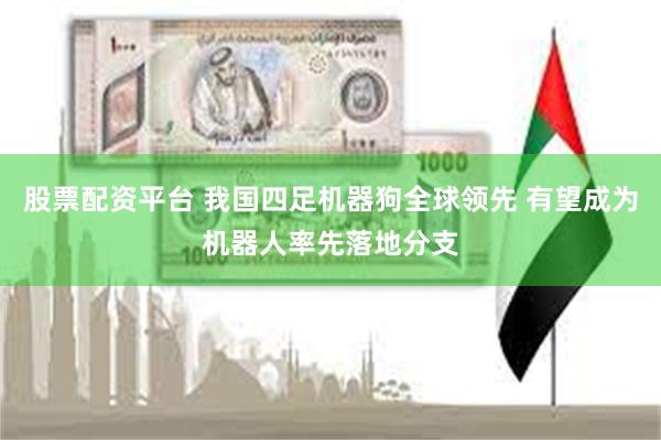 股票配资平台 我国四足机器狗全球领先 有望成为机器人率先落地分支