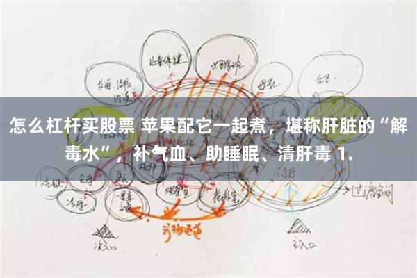 怎么杠杆买股票 苹果配它一起煮，堪称肝脏的“解毒水”，补气血、助睡眠、清肝毒 1.
