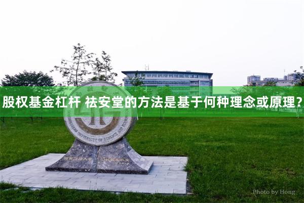 股权基金杠杆 祛安堂的方法是基于何种理念或原理？