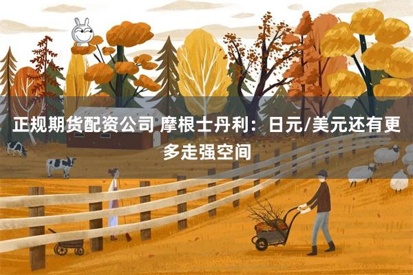 正规期货配资公司 摩根士丹利：日元/美元还有更多走强空间