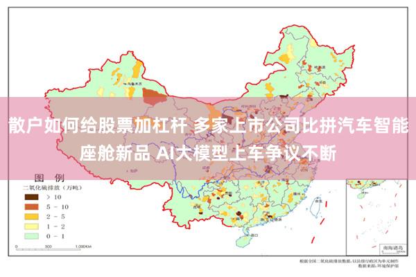 散户如何给股票加杠杆 多家上市公司比拼汽车智能座舱新品 AI大模型上车争议不断