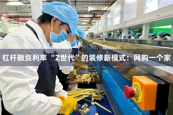 杠杆融资利率 “Z世代”的装修新模式：网购一个家