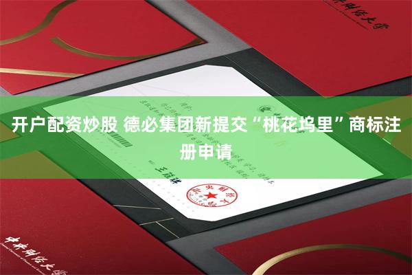 开户配资炒股 德必集团新提交“桃花坞里”商标注册申请