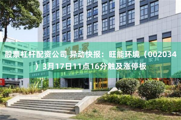 股票杠杆配资公司 异动快报：旺能环境（002034）3月17日11点16分触及涨停板
