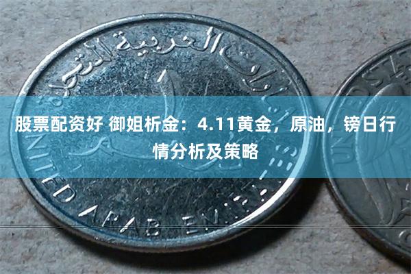 股票配资好 御姐析金：4.11黄金，原油，镑日行情分析及策略