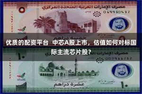 优质的配资平台  中芯A股上市，估值如何对标国际主流芯片股？