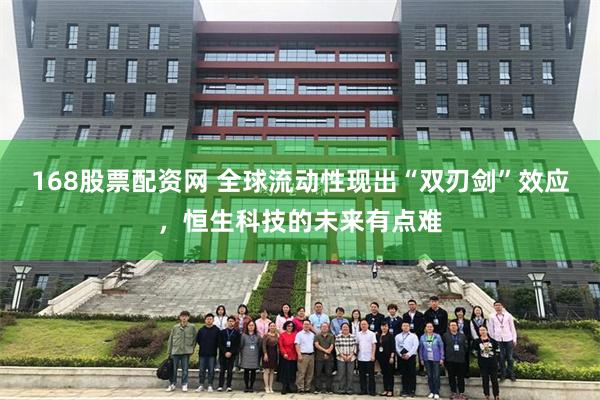 168股票配资网 全球流动性现出“双刃剑”效应，恒生科技的未来有点难