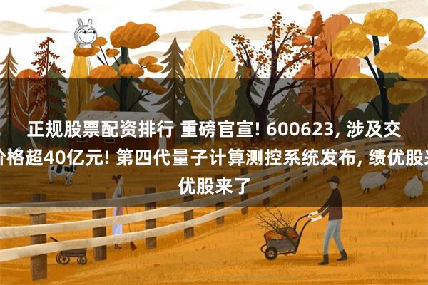 正规股票配资排行 重磅官宣! 600623, 涉及交易价格超40亿元! 第四代量子计算测控系统发布, 绩优股来了