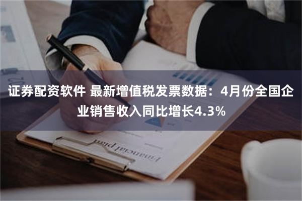 证券配资软件 最新增值税发票数据：4月份全国企业销售收入同比增长4.3%