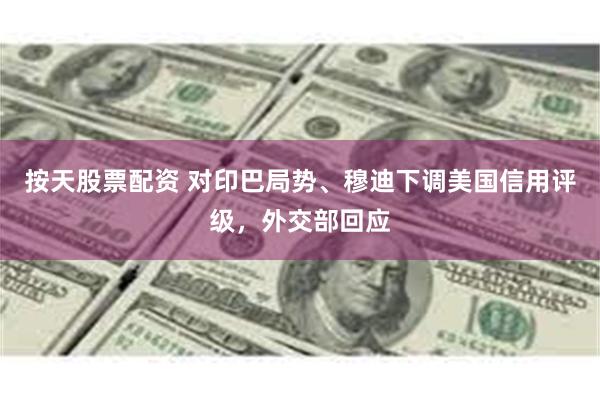 按天股票配资 对印巴局势、穆迪下调美国信用评级，外交部回应