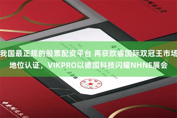 我国最正规的股票配资平台 再获欧睿国际双冠王市场地位认证，VIKPRO以德国科技闪耀NHNE展会