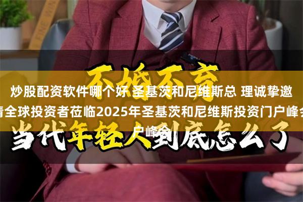 炒股配资软件哪个好 圣基茨和尼维斯总 理诚挚邀请全球投资者莅临2025年圣基茨和尼维斯投资门户峰会
