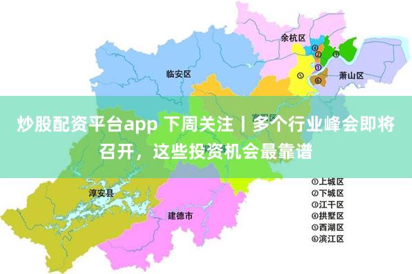 炒股配资平台app 下周关注丨多个行业峰会即将召开，这些投资机会最靠谱