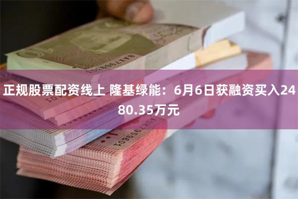 正规股票配资线上 隆基绿能：6月6日获融资买入2480.35万元