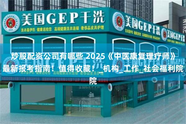 炒股配资公司有哪些 2025《中医康复理疗师》最新报考指南！值得收藏！_机构_工作_社会福利院