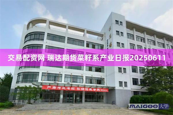 交易配资网 瑞达期货菜籽系产业日报20250611