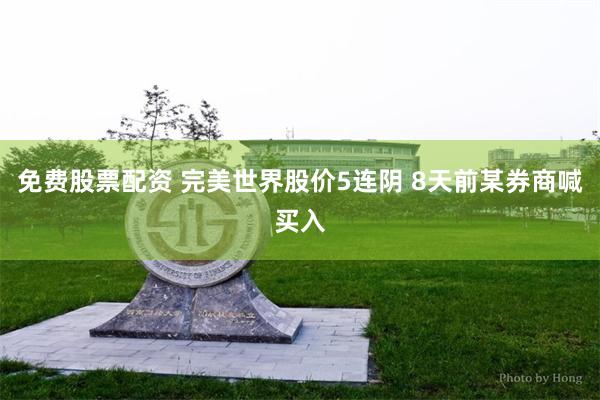 免费股票配资 完美世界股价5连阴 8天前某券商喊买入