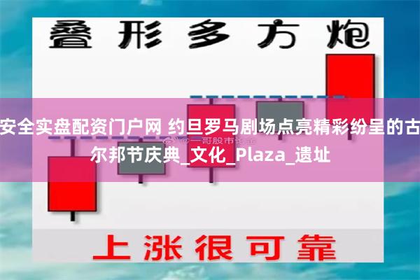 安全实盘配资门户网 约旦罗马剧场点亮精彩纷呈的古尔邦节庆典_文化_Plaza_遗址