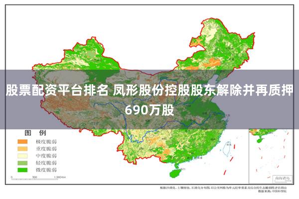 股票配资平台排名 凤形股份控股股东解除并再质押690万股