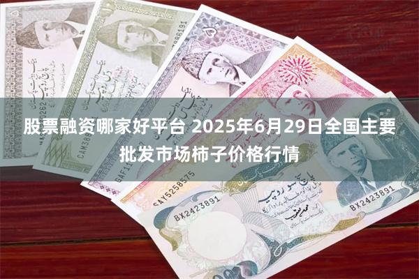 股票融资哪家好平台 2025年6月29日全国主要批发市场柿子价格行情