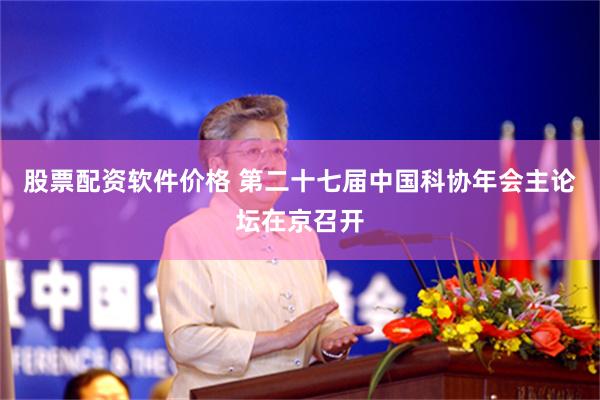 股票配资软件价格 第二十七届中国科协年会主论坛在京召开