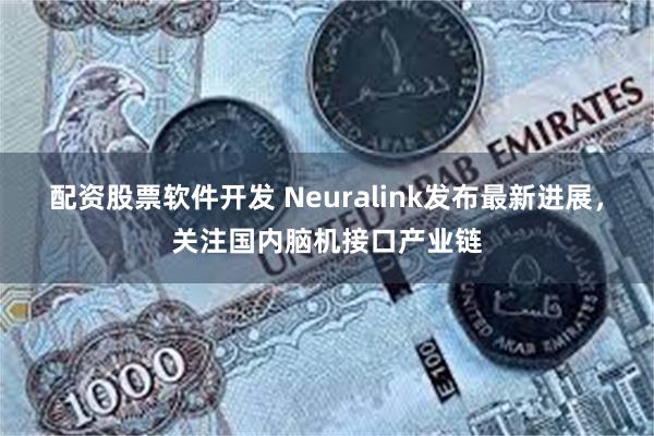 配资股票软件开发 Neuralink发布最新进展,关注国内脑机接口产业链