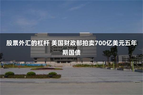 股票外汇的杠杆 美国财政部拍卖700亿美元五年期国债