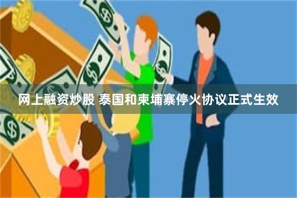 网上融资炒股 泰国和柬埔寨停火协议正式生效