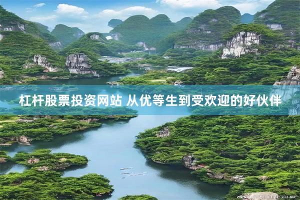 杠杆股票投资网站 从优等生到受欢迎的好伙伴