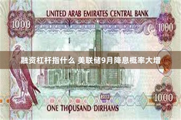 融资杠杆指什么 美联储9月降息概率大增