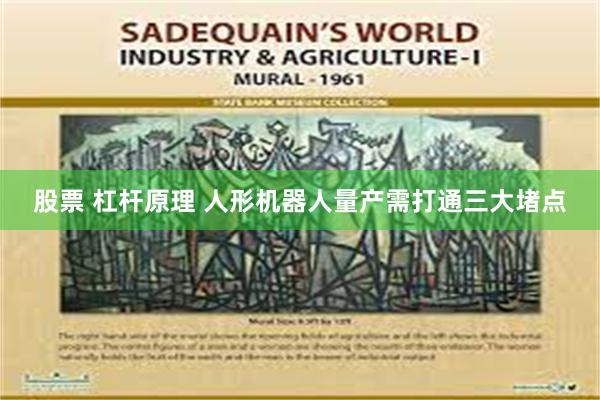 股票 杠杆原理 人形机器人量产需打通三大堵点