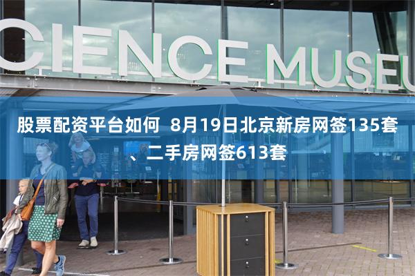 股票配资平台如何  8月19日北京新房网签135套、二手房网签613套