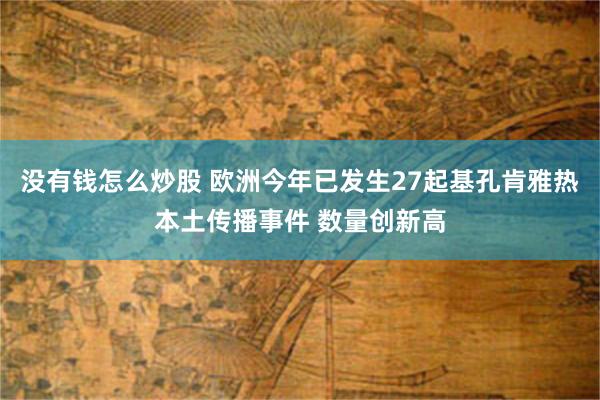 没有钱怎么炒股 欧洲今年已发生27起基孔肯雅热本土传播事件 数量创新高