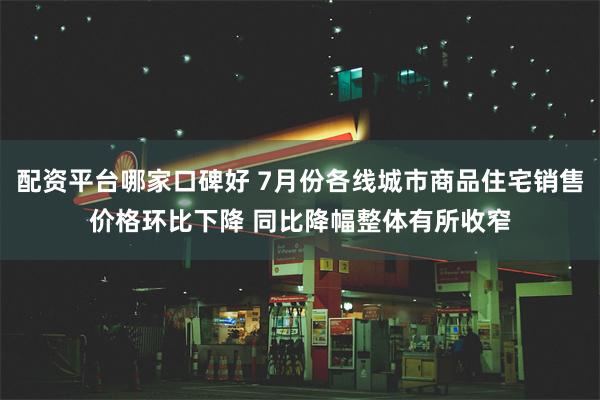 配资平台哪家口碑好 7月份各线城市商品住宅销售价格环比下降 同比降幅整体有所收窄