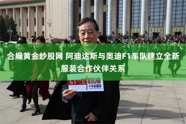 合规黄金炒股网 阿迪达斯与奥迪F1车队建立全新服装合作伙伴关系