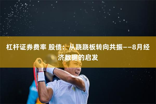 杠杆证券费率 股债：从跷跷板转向共振——8月经济数据的启发