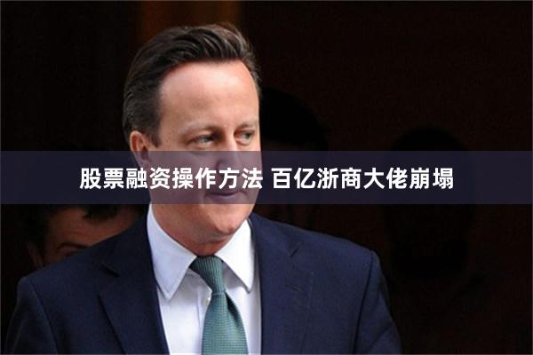 股票融资操作方法 百亿浙商大佬崩塌