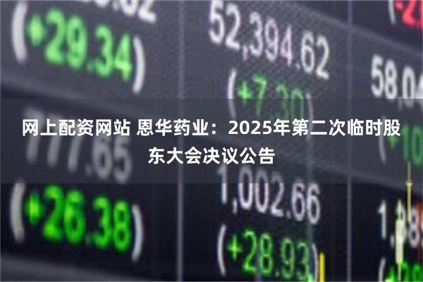网上配资网站 恩华药业：2025年第二次临时股东大会决议公告