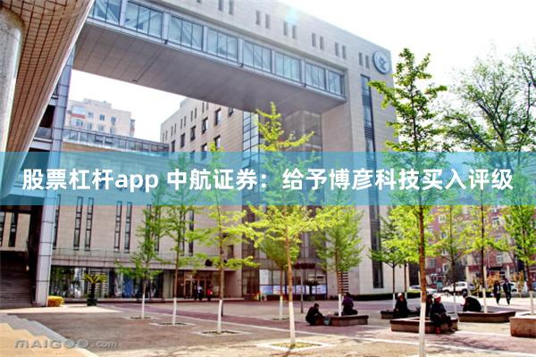 股票杠杆app 中航证券：给予博彦科技买入评级